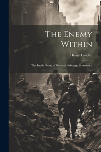 Enemy Within; the Inside Story of German Sabotage in America