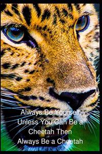 Always Be Yourself Unless You Can Be a Cheetah Then Always Be a Cheetah