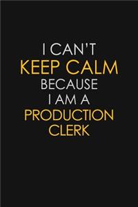 I Can't Keep Calm Because I Am A Production Clerk