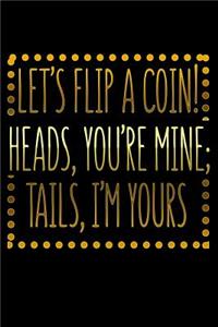 Lets Flip A Coin Heads Youre Mine Tails Im Yours