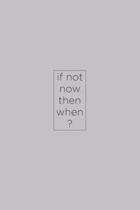 If not now then when?