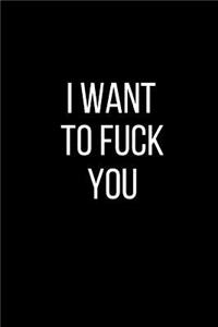 I Want To Fuck You