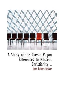 A Study of the Classic Pagan References to Nascent Christianity