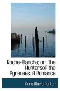 Roche-Blanche; Or, the Huntersof the Pyrenees. a Romance