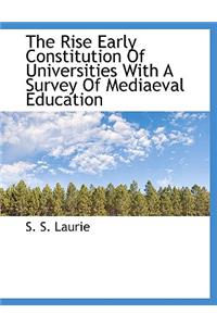 The Rise Early Constitution of Universities with a Survey of Mediaeval Education