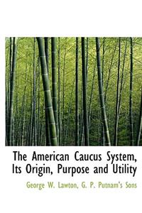 The American Caucus System, Its Origin, Purpose and Utility