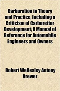 Carburation in Theory and Practice, Including a Criticism of Carburettor Development; A Manual of Reference for Automobile Engineers and Owners