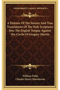 A Defense of the Sincere and True Translations of the Holy Scriptures Into the English Tongue Against the Cavils of Gregory Martin