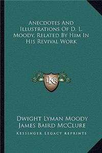 Anecdotes And Illustrations Of D. L. Moody, Related By Him In His Revival Work