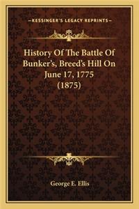 History Of The Battle Of Bunker's, Breed's Hill On June 17, 1775 (1875)
