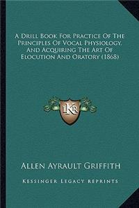 Drill Book for Practice of the Principles of Vocal Physiology, and Acquiring the Art of Elocution and Oratory (1868)