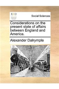 Considerations on the present state of affairs between England and America.