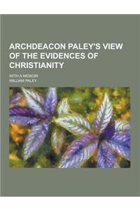 Archdeacon Paley's View of the Evidences of Christianity; With a Memoir