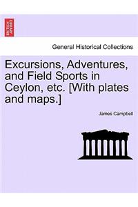 Excursions, Adventures, and Field Sports in Ceylon, etc. [With plates and maps.]