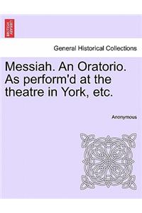 Messiah. an Oratorio. as Perform'd at the Theatre in York, Etc.