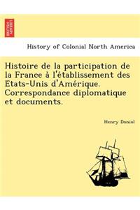 Histoire de la participation de la France a&#768; l'e&#769;tablissement des E&#769;tats-Unis d'Ame&#769;rique. Correspondance diplomatique et documents.