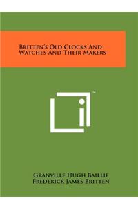 Britten's Old Clocks And Watches And Their Makers