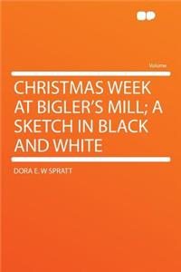 Christmas Week at Bigler's Mill; A Sketch in Black and White