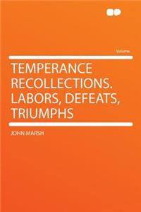 Temperance Recollections. Labors, Defeats, Triumphs
