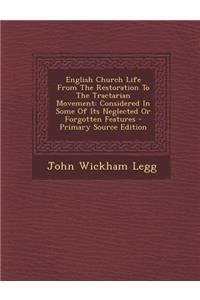 English Church Life from the Restoration to the Tractarian Movement: Considered in Some of Its Neglected or Forgotten Features