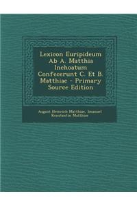 Lexicon Euripideum AB A. Matthia Inchoatum Confecerunt C. Et B. Matthiae - Primary Source Edition