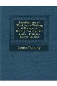 Recollections of Workhouse Visiting and Management During Twenty-Five Years