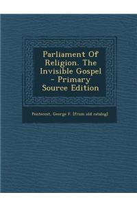Parliament of Religion. the Invisible Gospel - Primary Source Edition