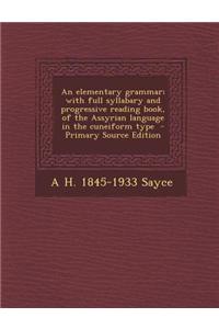 An Elementary Grammar; With Full Syllabary and Progressive Reading Book, of the Assyrian Language in the Cuneiform Type - Primary Source Edition