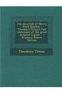 The Downfall of Henry Ward Beecher: Theodore Tilton's Full Statement of the Great Preacher's Guilt..