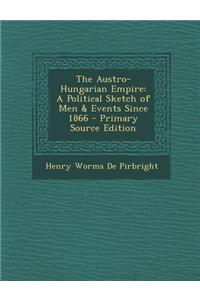 The Austro-Hungarian Empire: A Political Sketch of Men & Events Since 1866