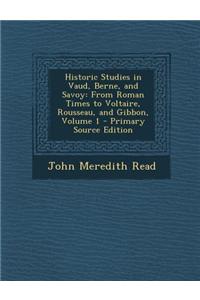 Historic Studies in Vaud, Berne, and Savoy: From Roman Times to Voltaire, Rousseau, and Gibbon, Volume 1 - Primary Source Edition