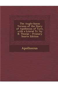 The Anglo-Saxon Version of the Story of Apollonius of Tyre, with a Literal Tr. by B. Thorpe - Primary Source Edition