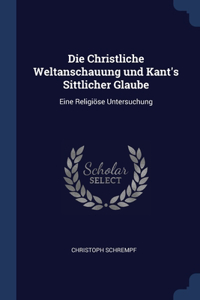 Die Christliche Weltanschauung und Kant's Sittlicher Glaube