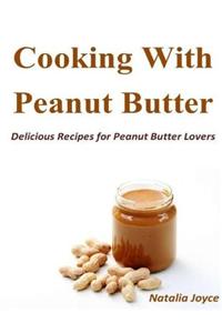 Cooking With Peanut Butter: Delicious Recipes for Peanut Butter Lovers