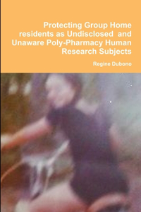 Protecting Group Home Consumers as Undisclosed and Unaware Human Research Subjects