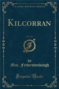 Kilcorran, Vol. 2 of 2 (Classic Reprint)