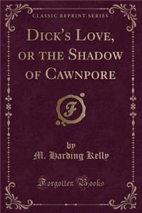 Dick's Love, or the Shadow of Cawnpore (Classic Reprint)