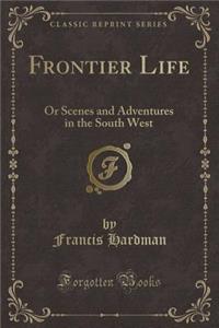 Frontier Life: Or Scenes and Adventures in the South West (Classic Reprint)