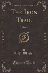 The Iron Trail: A Sketch (Classic Reprint)