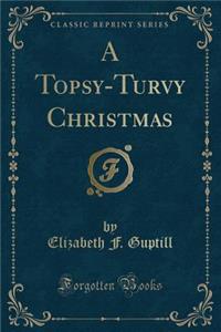 A Topsy-Turvy Christmas (Classic Reprint)
