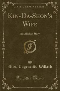 Kin-Da-Shon's Wife: An Alaskan Story (Classic Reprint): An Alaskan Story (Classic Reprint)