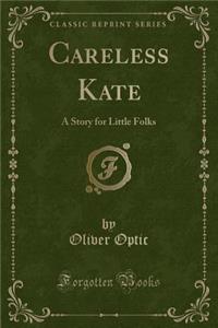 Careless Kate: A Story for Little Folks (Classic Reprint)