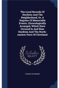 The Local Records Of Stockton And The Neighborhood, Or, A Register Of Memorable Events, Chronologically Arranged, Which Have Occured In And Near Stockton And The North-eastern Parts Of Cleveland