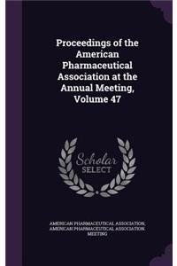 Proceedings of the American Pharmaceutical Association at the Annual Meeting, Volume 47