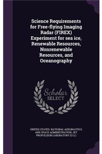 Science Requirements for Free-flying Imaging Radar (FIREX) Experiment for sea ice, Renewable Resources, Nonrenewable Resources, and Oceanography