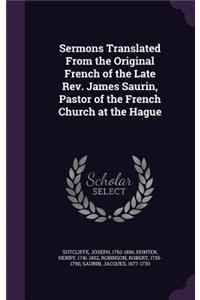 Sermons Translated From the Original French of the Late Rev. James Saurin, Pastor of the French Church at the Hague