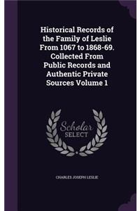 Historical Records of the Family of Leslie From 1067 to 1868-69. Collected From Public Records and Authentic Private Sources Volume 1