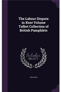 The Labour Dispute in Kent Volume Talbot Collection of British Pamphlets