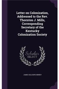 Letter on Colonization, Addressed to the Rev. Thornton J. Mills, Corresponding Secretary of the Kentucky Colonization Society