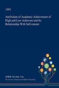 Attribution of Academic Achievement of High and Low Achievers and Its Relationship with Self-Esteem